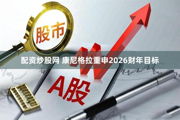 配资炒股网 康尼格拉重申2026财年目标