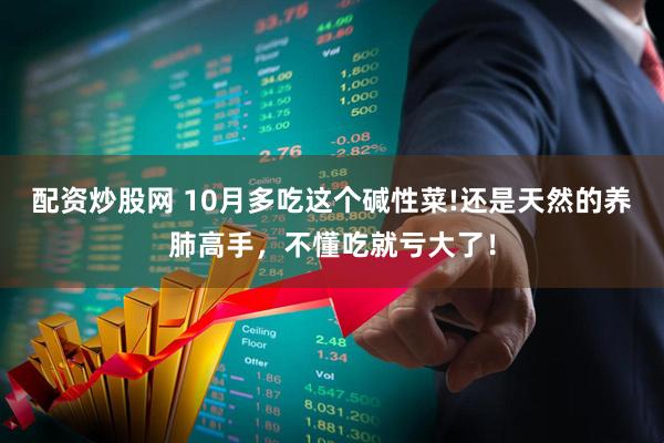 配资炒股网 10月多吃这个碱性菜!还是天然的养肺高手，不懂吃就亏大了！